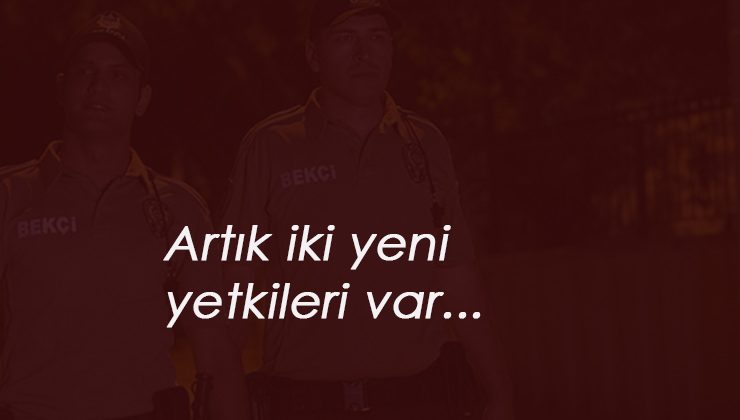 Çarşı ve Mahalle Bekçileri'nin yeni yetkileri belli oldu