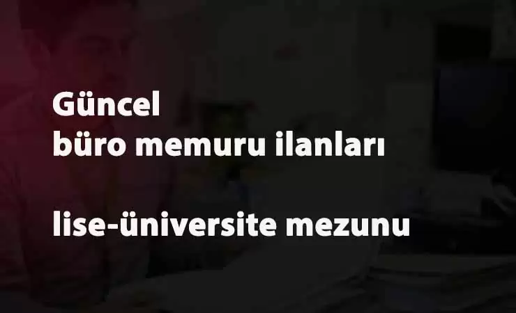 30'dan fazla İlimizde büro memuru aranıyor: lise-üniversite mezunu