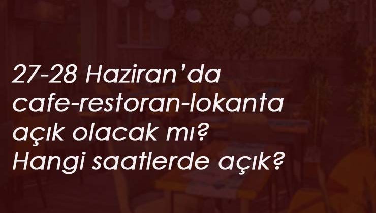 27-28 Haziran'da cafeler-restoranlar ve lokantalar açık olacak mı?