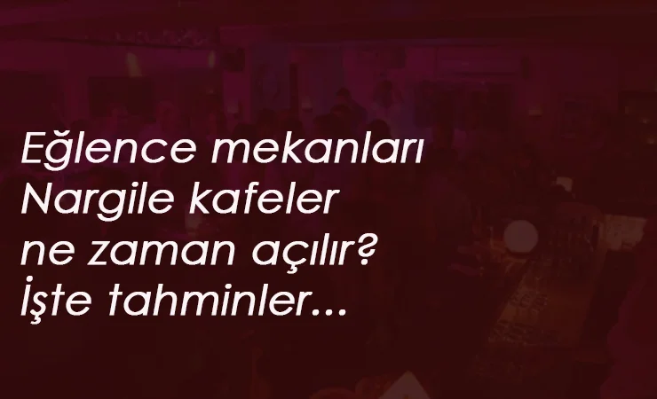 Eğlence yerleri ve Nargile ne zaman açılacak?