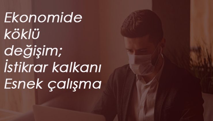 Türk Ekonomisi için iki önemli adım: İstihdam Kalkanı ve esnek çalışma
