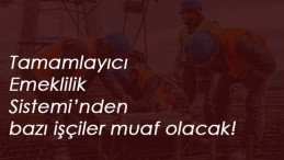 Bazı işçiler Tamamlayıcı Emeklilik Sistemi'ne girmeyecek