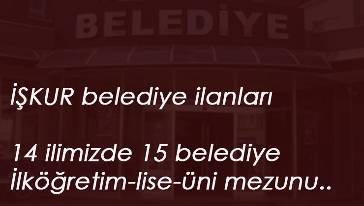 İŞKUR Belediye ilanları: 14 ilimizde kamu personeli aranıyor