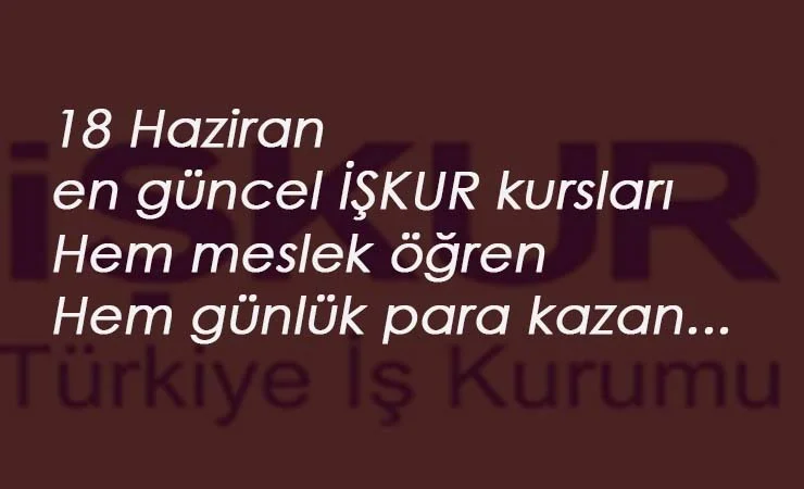 İŞKUR Kursları 18 Haziran: Güncel programlarla hem meslek öğren hem para kazan