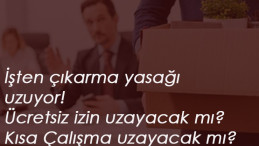 İşten çıkarma yasağı uzuyor! Ücretsiz izne nakit destek uzadı mı? Kısa Çalışma Ödeneği uzayacak mı?