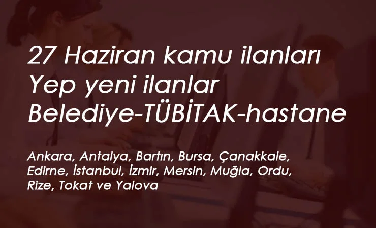 27 Haziran kamu alımları: 15 ilimizde belediye-üniversite hastanesi-TÜBİTAK alımları