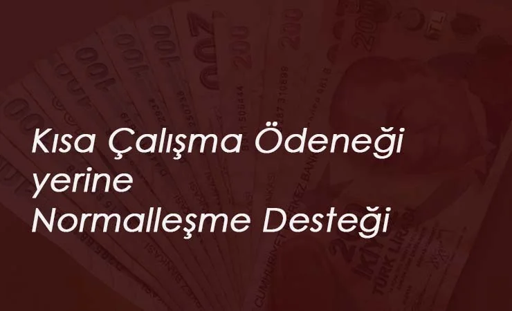 Kısa Çalışma yerine Normalleşme Desteği geliyor