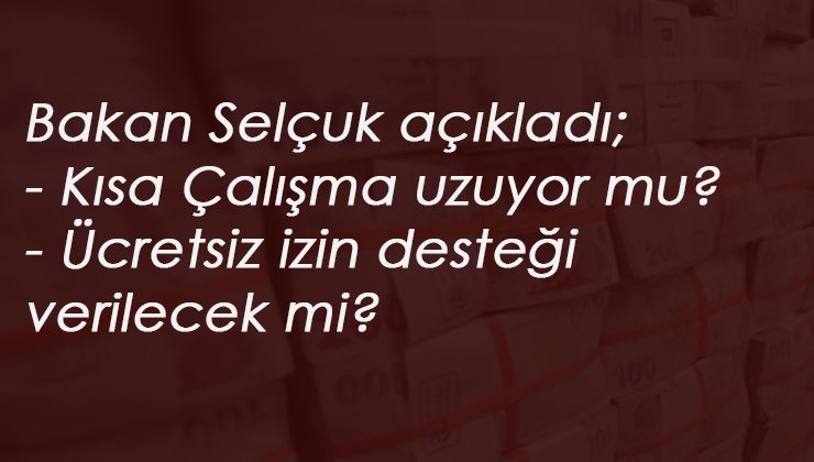 Kısa Çalışma Ödeneği ve Ücretsiz izin desteği sürecek mi? Bakan Selçuk açıkladı