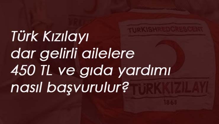 Türk Kızılayı dar gelirli ailelere 450 lira yardım ve gıda verecek