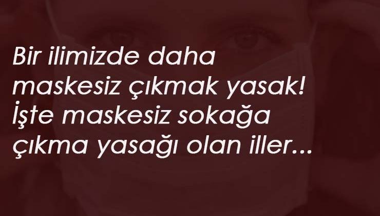 Bir ilde daha maskesiz sokağa çıkmak yasak: Hangi illerde maskesiz sokağa çıkma yasağı var?
