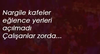 Eğlence yerleri ve nargile kafeler açılmadı: Çalışanlar zorda