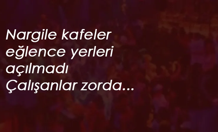 Eğlence yerleri ve nargile kafeler açılmadı: Çalışanlar zorda