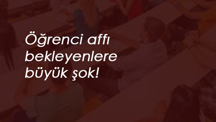 2020 Öğrenci affı son dakika: Hayaller yıkıldı