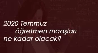 Öğretmenlerin 2020 Temmuz maaşları ne kadar olacak? Öğretmen zammı son dakika