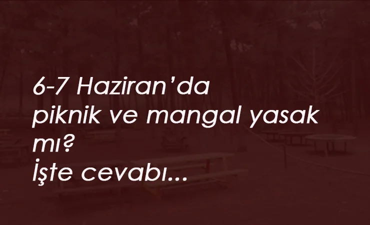 6-7 Haziran'da piknik ve mangal yasak mı?