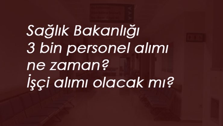 Sağlık Bakanlığı 3 bin personel alımı ne zaman? İşçi alınacak mı?