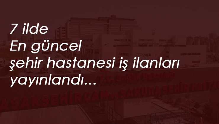 7 ilde güncel şehir hastanesi personel alımı