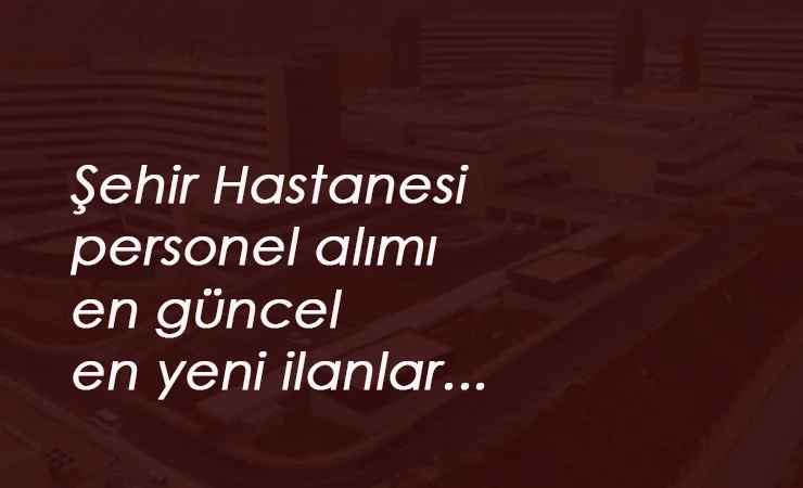 8 ilimizde açıldı: En güncel şehir hastanesi personel alımları
