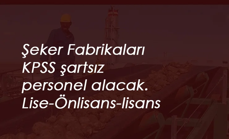 Şeker Fabrikaları KPSS'siz personel alımı yapacak: İşte tarih ve kadrolar