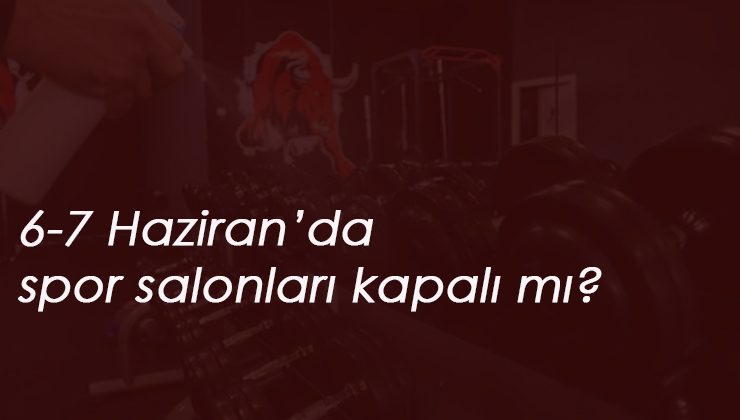 6-7 Haziran sokağa çıkma yasağı: Spor salonları kapalı mı?