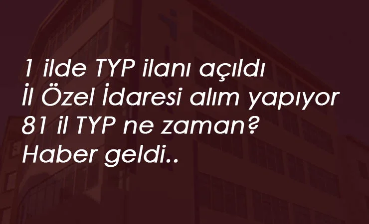 1 ilimizde TYP ilanı geldi! 81 il TYP ilanı ne zaman gelecek?