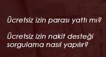 Haziran ayı ücretsiz izin nakit parası yattı mı? Ücretsiz izin desteği sorgulama