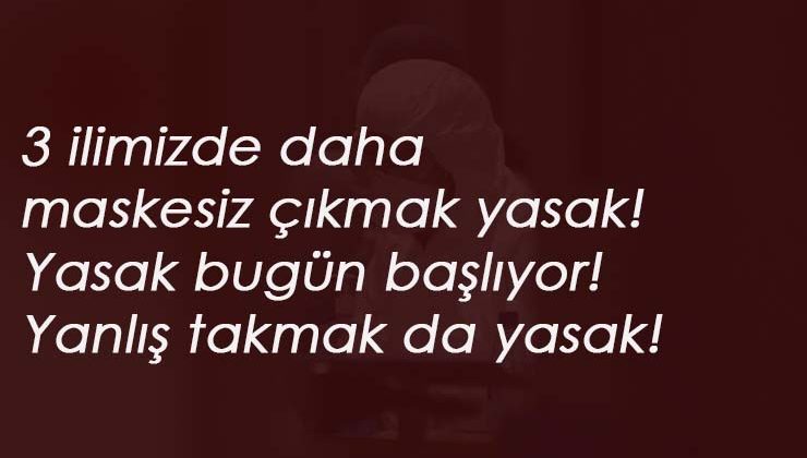 3 ilde daha maskesiz çıkmak yasaklandı: Toplam 56 ilde! Uymayana 900 lira ceza