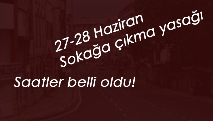 27-28 Haziran sokağa çıkma yasağı hangi saatlerde? İçişleri Bakanlığı Genelgesi