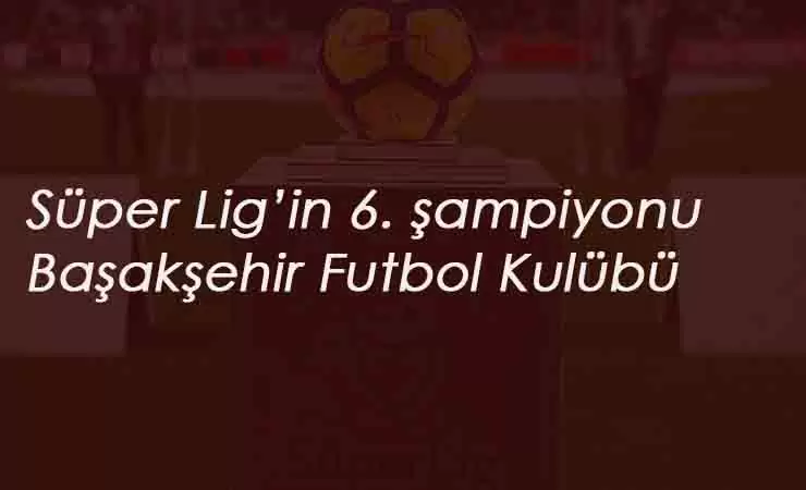 Süper Lig Şampiyonu Başakşehir