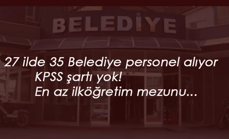 27 ilimizde belediye ilanları: İlköğretim-Lise mezunu KPSS'siz kamu alımları