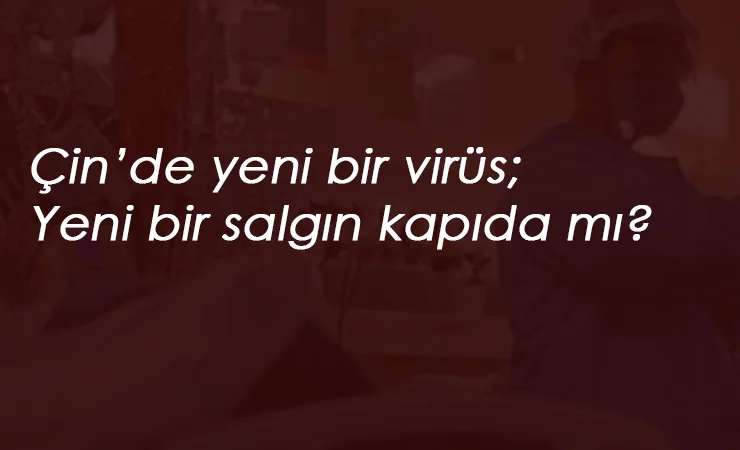 Yine Çin, yine ölümcül virüs: Yeni bir pandemi riski