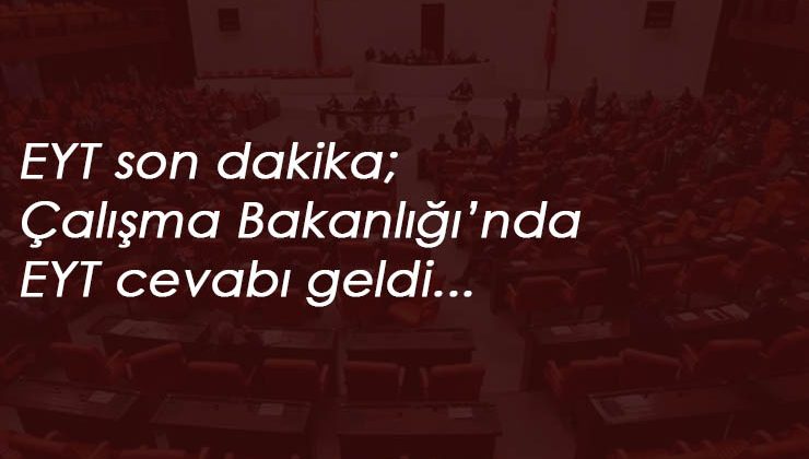 Çalışma Bakanlığı'ndan EYT cevabı geldi