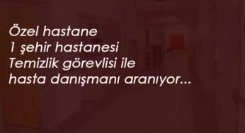 Özel hastanelere ve şehir hastanesi personel alımı: Temizlik ve hasta danışmanı