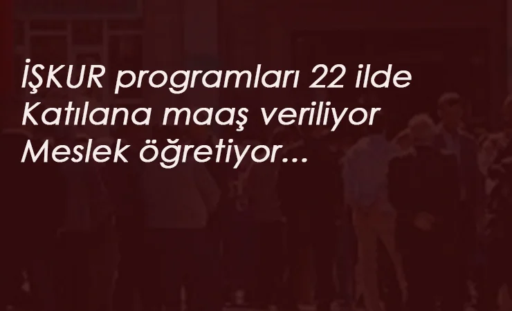 İŞKUR İEP ve MEK programları: Katılan herkese ücret veriliyor