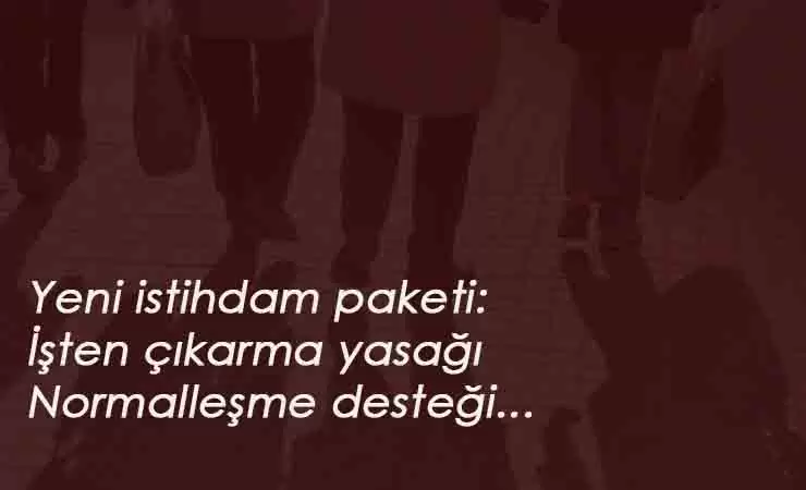 İşte yeni istihdam paketi: İşten çıkarma yasağı 1 yıl uzayabilecek