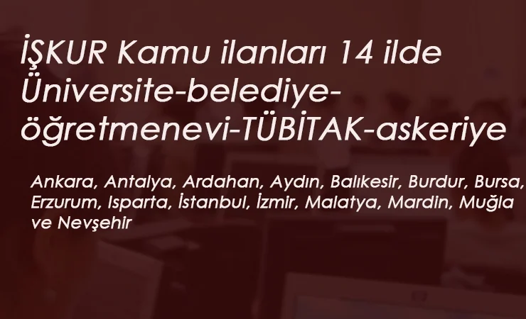İŞKUR Kamu İlanları: 14 ilde ilan var! Belediye-Öğretmenevi-Üniversite-Askeri Gazino- TÜBİTAK