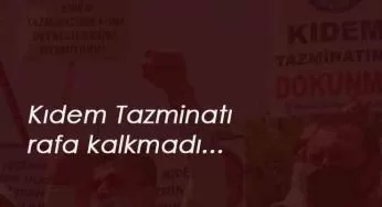 "Kıdem Tazminatı için gardımızı düşürmeyelim"