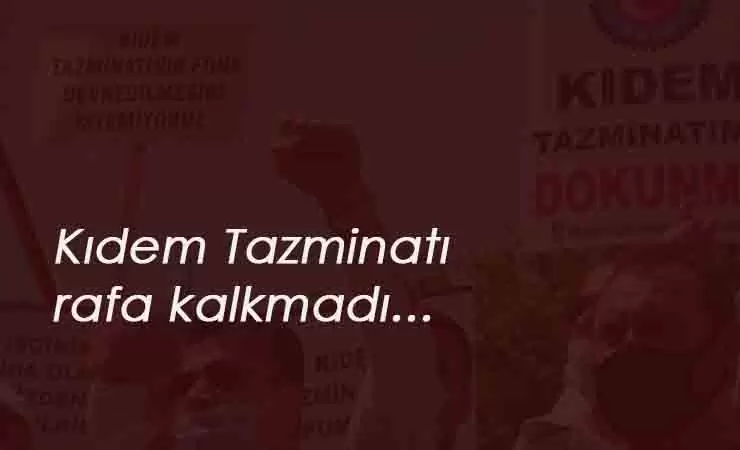 "Kıdem Tazminatı için gardımızı düşürmeyelim"
