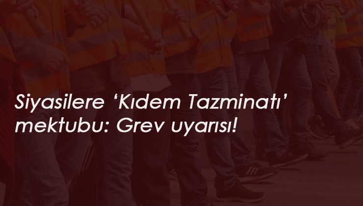 Kıdem Tazminatı için siyasilere mektup: 