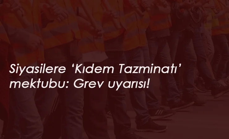 Kıdem Tazminatı için siyasilere mektup: "Grev yaparız"