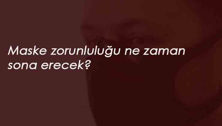 Maske zorunluluğu ne zaman kalkacak? Maske takmak hangi illerde zorunlu?