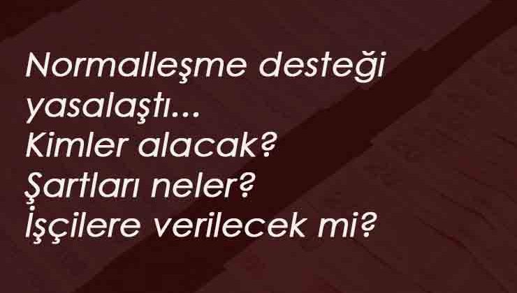 Normalleşme desteği nasıl olacak? İşçiler normalleşme desteği alacak mı?