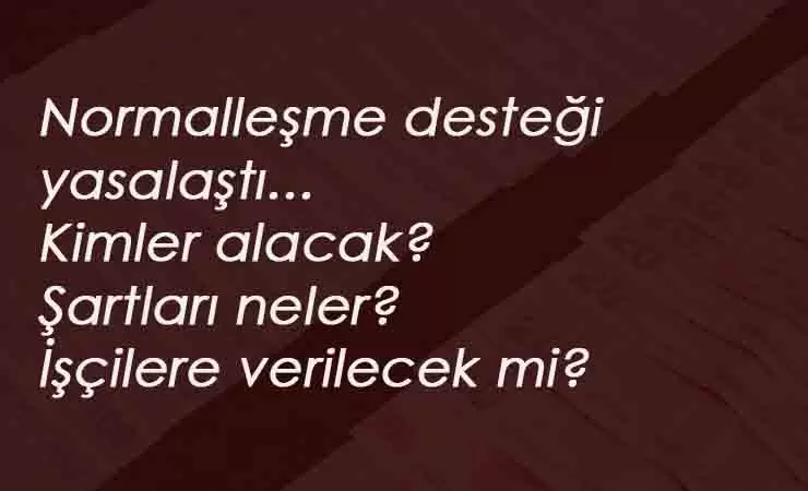 Normalleşme desteği nasıl olacak? İşçiler normalleşme desteği alacak mı?