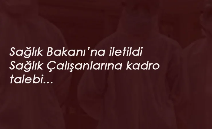 Sendika harekete geçti: Sağlık çalışanlarına kadro talebi bakana iletildi