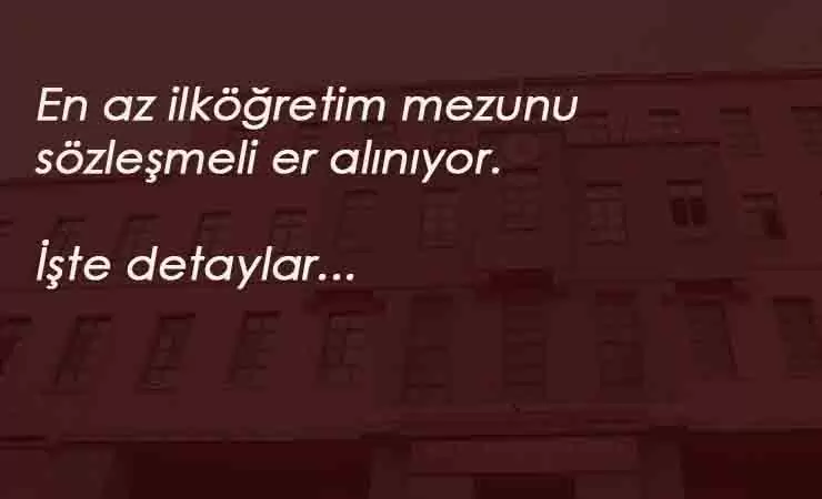 Milli Savunma Bakanlığı en az ilköğretim mezunu sözleşmeli er alıyor