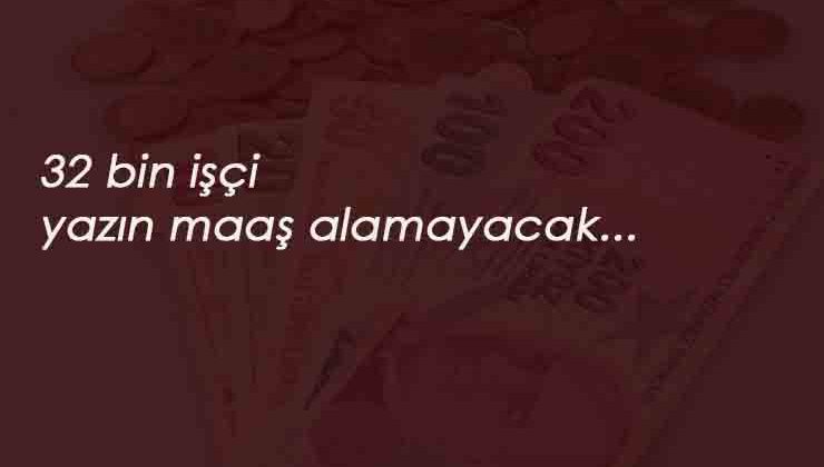 Kadroya geçen 32 bin işçi 2 ay maaş alamayacak