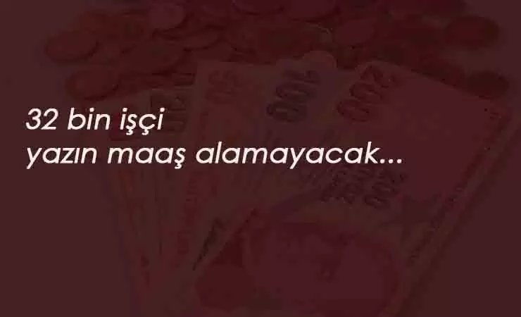 Kadroya geçen 32 bin işçi 2 ay maaş alamayacak