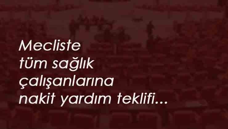 Sağlık personellerine TBMM'de nakit destek teklifi