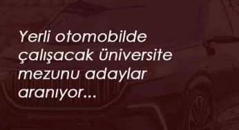 Yerli otomobil üretiminde çalışacak üniversite mezunu personel alınacak