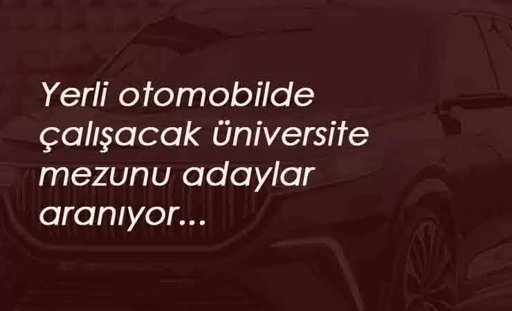 Yerli otomobil üretiminde çalışacak üniversite mezunu personel alınacak